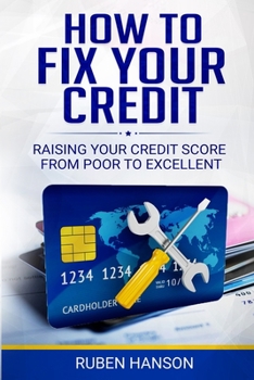 How To Fix Your Credit: Raising Your Credit Score From Poor To Excellent