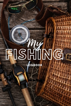 My Fishing Logbook: Fishing Journal, Your Fishing Logbook, Records Details of Fishing Trip, Including Date, Time, Location, Weather Conditions etc.