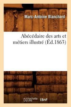 Paperback Abécédaire Des Arts Et Métiers Illustré, (Éd.1863) [French] Book