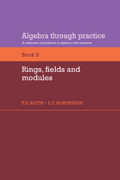 Algebra Through Practice: Volume 6, Rings, Fields and Modules: A Collection of Problems in Algebra with Solutions