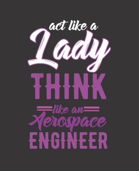 ACT LIKE A LADY THINK LIKE AN AEROSPACE ENGINEER: College Ruled Lined Notebook | 120 Pages Perfect Funny Gift keepsake Journal, Diary