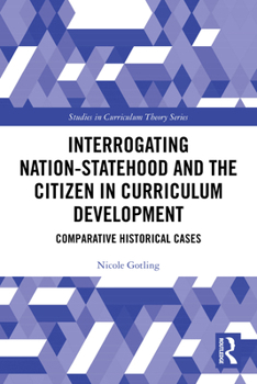 Paperback Interrogating Nation-Statehood and the Citizen in Curriculum Development: Comparative Historical Cases Book