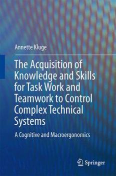 Hardcover The Acquisition of Knowledge and Skills for Taskwork and Teamwork to Control Complex Technical Systems: A Cognitive and Macroergonomics Perspective Book
