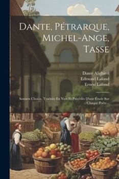 Paperback Dante, Pétrarque, Michel-ange, Tasse: Sonnets Choisis, Traduits En Vers Et Précédés D'une Étude Sur Chaque Poëte... [French] Book