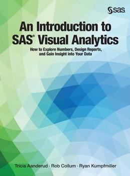 Hardcover An Introduction to SAS Visual Analytics: How to Explore Numbers, Design Reports, and Gain Insight into Your Data Book