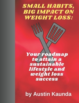 SMALL HABITS, BIG IMPACT ON WEIGHT LOSS: Your roadmap to attain a sustainable lifestyle and weight loss success