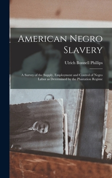Hardcover American Negro Slavery: A Survey of the Supply, Employment and Control of Negro Labor as Determined by the Plantation Regime Book