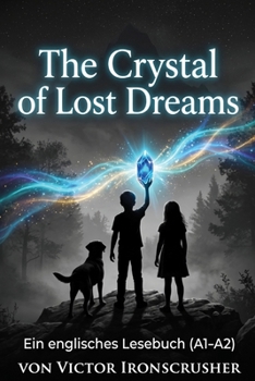 The Crystal of Lost Dreams: Englische Lektüre für Anfänger: Erweitern Sie Ihren Wortschatz mit einer magischen Geschichte (Niveau A1-A2)
