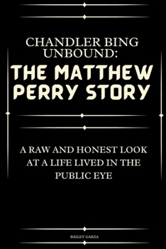 Chandler Bing Unbound: The Matthew Perry Story: A Raw and Honest Look at a Life Lived in the Public Eye B0CN74GPH7 Book Cover