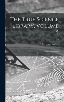 Hardcover The True Science Library, Volume 5: Strange Creatures; 5 Book