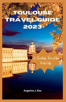 TOULOUSE TRAVEL GUIDE 2023: A Timeless Tour Of The Pink City