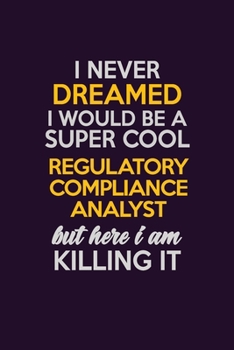 I Never Dreamed I Would Be A Super cool Regulatory Compliance Analyst But Here I Am Killing It: Career journal, notebook and writing journal for ... kids. A framework for building your career.
