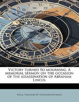 Victory turned to mourning. A memorial sermon on the occasion of the assassination of Abraham Lincol