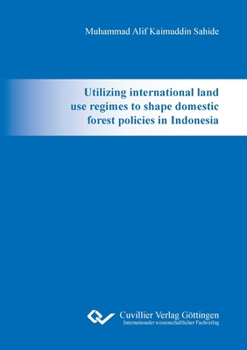 Paperback Utilizing international land use regimes to shape domestic forest policies in Indonesia Book