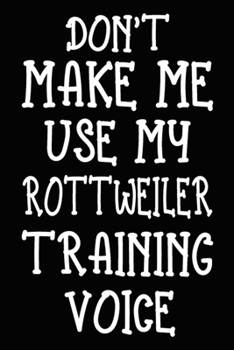 Paperback Don't make me use my Rottweiler training voice: Rottweiler Training Log Book gifts. Best Dog Trainer Log Book gifts For Dog Lovers who loves Rottweile Book