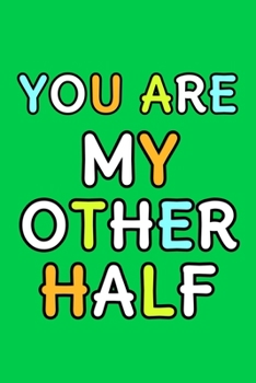 You Are My Other Half: Cute Romantic Valentines Day Notebook, Journal Gift For Bf, Gf, Couples, Lovers, Wife and Hubby.