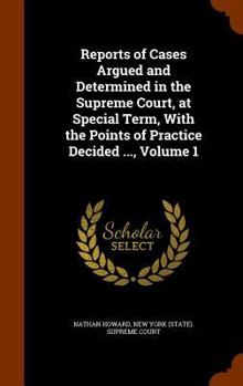 Hardcover Reports of Cases Argued and Determined in the Supreme Court, at Special Term, With the Points of Practice Decided ..., Volume 1 Book