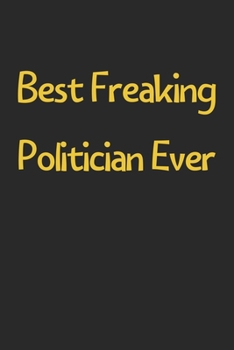 Best Freaking Politician Ever: Lined Journal, 120 Pages, 6 x 9, Funny Politician Gift Idea, Black Matte Finish (Best Freaking Politician Ever Journal)