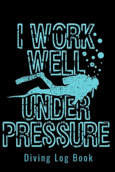 Diving Log Book - I Work Well Under Pressure: Scuba Diving Log Dive Logbook 100 Dives Scuba Diver Gift
