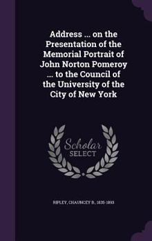 Address ... on the presentation of the memorial portrait of John Norton Pomeroy ... to the council of the University of the city of New York