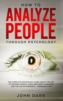 Paperback How To Analyze People Through Psychology: The Complete Psychology Guide About The Art Of Reading People, Analyzing Body Language And The USe Of Powerf Book