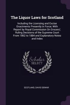 Paperback The Liquor Laws for Scotland: Including the Licensing and Excise Enactments Presently in Force; With Report by Royal Commission On Grocers'; Ruling Book