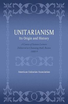Paperback Unitarianism: Its Origin and History: A Course of Sixteen Lectures Delivered in Channing Hall, Boston, 1888-9 Book
