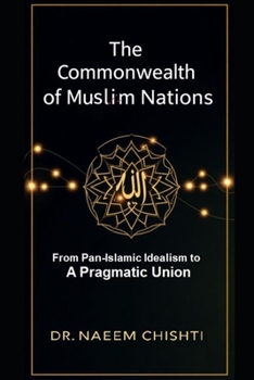 The Commonwealth of Muslim Nations: From Pan-Islamic Idealism to a Pragmatic Union