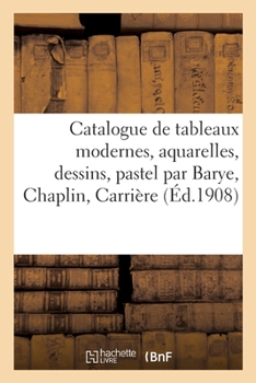 Paperback Catalogue de Tableaux Modernes, Aquarelles, Dessins, Pastel Par Barye, Chaplin, Carrière [French] Book
