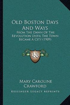 Paperback Old Boston Days And Ways: From The Dawn Of The Revolution Until The Town Became A City (1909) Book