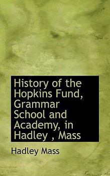 History of the Hopkins Fund, Grammar School and Academy, in Hadley , Mass
