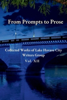 From Prompts to Prose: Collected Works of the Lake Havasu City Writers Group Vol XII