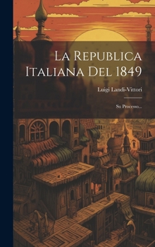 La Republica Italiana Del 1849: Su Processo...