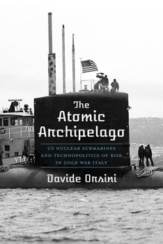 Hardcover The Atomic Archipelago: Us Nuclear Submarines and Technopolitics of Risk in Cold War Italy Book