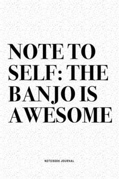 Note To Self: The Banjo Is Awesome: A 6x9 Inch Diary Notebook Journal With A Bold Text Font Slogan On A Matte Cover and 120 Blank Lined Pages Makes A Great Alternative To A Card