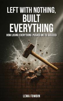 Paperback Left with Nothing, Built Everything: How Losing Everything Pushed Me to Succeed Book