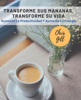 Paperback Transforme Sus Mananas, Transforme Su Vida: Aumente La Productividad Y Aumente La Energia Book