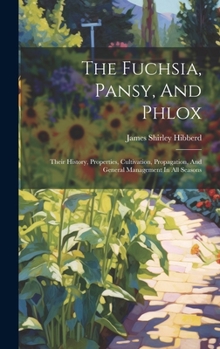 Hardcover The Fuchsia, Pansy, And Phlox: Their History, Properties, Cultivation, Propagation, And General Management In All Seasons Book