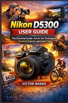 Paperback Nikon D5300 User Guide: The Essential Guide: Hands-On Techniques, Practical Projects, and Expert Tips Book
