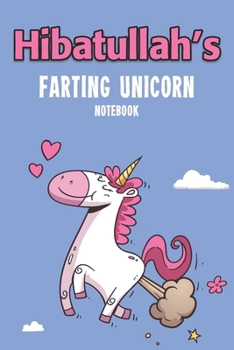 Hibatullah's Farting Unicorn Notebook: Funny & Unique Personalised Notebook Gift For A Girl Called Hibatullah - 100 Pages - Perfect for Girls & Women ... Journal For Home, School College Or Work.