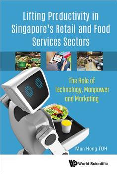 Hardcover Lifting Productivity in Singapore's Retail and Food Services Sectors: The Role of Technology, Manpower and Marketing Book