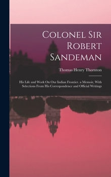 Hardcover Colonel Sir Robert Sandeman: His Life and Work On Our Indian Frontier. a Memoir, With Selections From His Correspondence and Official Writings Book