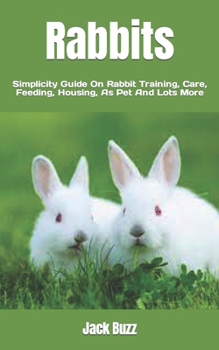 Paperback Rabbits: Simplicity Guide On Rabbit Training, Care, Feeding, Housing, As Pet And Lots More Book