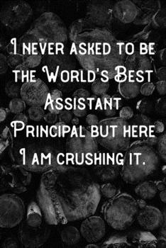 Paperback I never asked to be the World's Best Assistant Principal but here I am Crushing it.: Lined Notebook/Journal Book