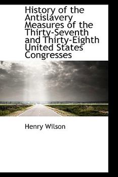 Hardcover History of the Antislavery Measures of the Thirty-Seventh and Thirty-Eighth United States Congresses Book