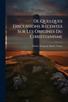 Paperback De Quelques Discussions Récentes Sur Les Origines Du Christianisme: Le Docteur Baur, --Le Docteur Neander, Et M. Ernest Renan Book