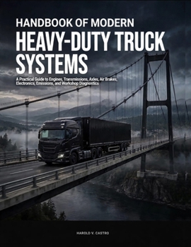 Handbook of Modern Heavy-Duty Truck Systems: A Practical Guide to Engines, Transmissions, Axles, Air Brakes, Electronics, Emissions, and Workshop Diag