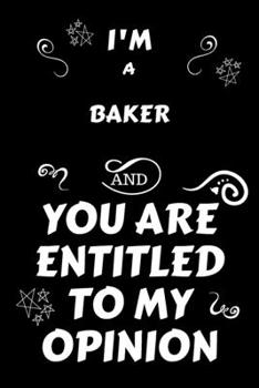 I'm A Baker And You Are Entitled To My Opinion: Perfect Gag Gift For An Opinionated Baker | Blank Lined Notebook Journal | 120 Pages 6 x 9 Forma | Work Humour and Banter | Christmas | Xmas
