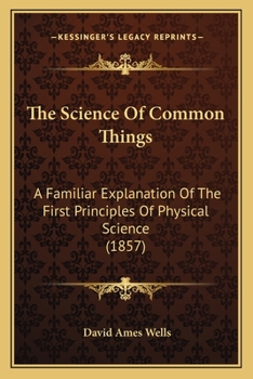 The Science Of Common Things: A Familiar Explanation Of The First Principles Of Physical Science