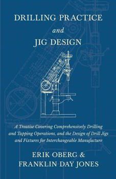 Paperback Drilling Practice and Jig Design - A Treatise Covering Comprehensively Drilling and Tapping Operations, and the Design of Drill Jigs and Fixtures for Book